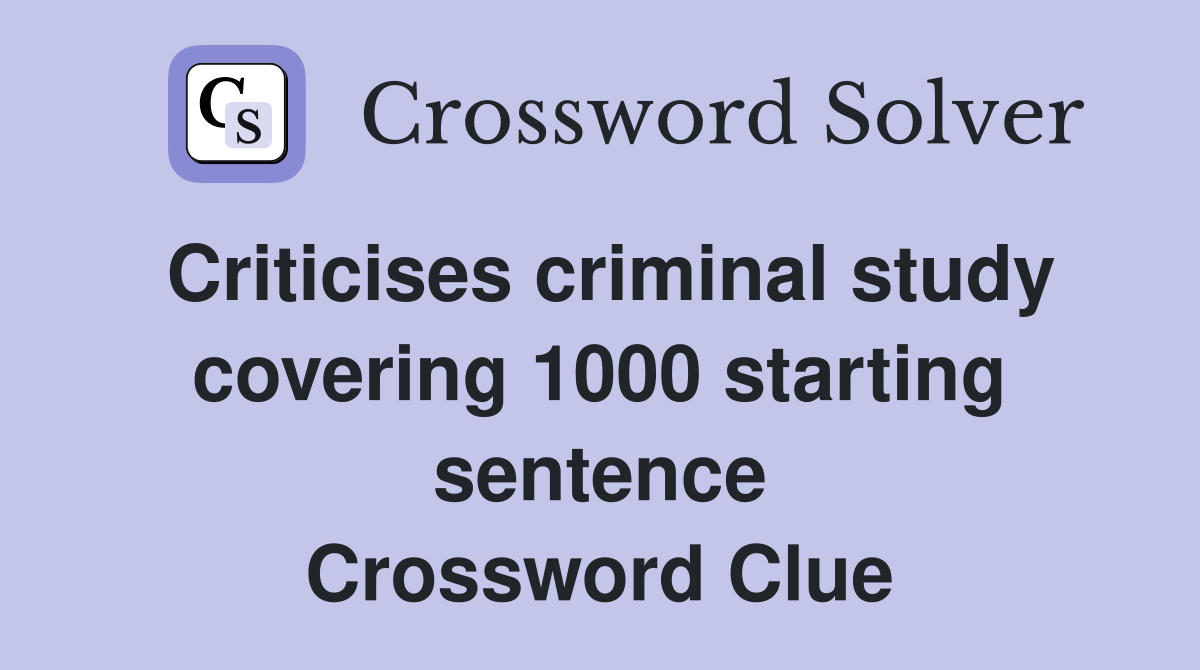 Criticises criminal study covering 1000 starting sentence Crossword Clue
