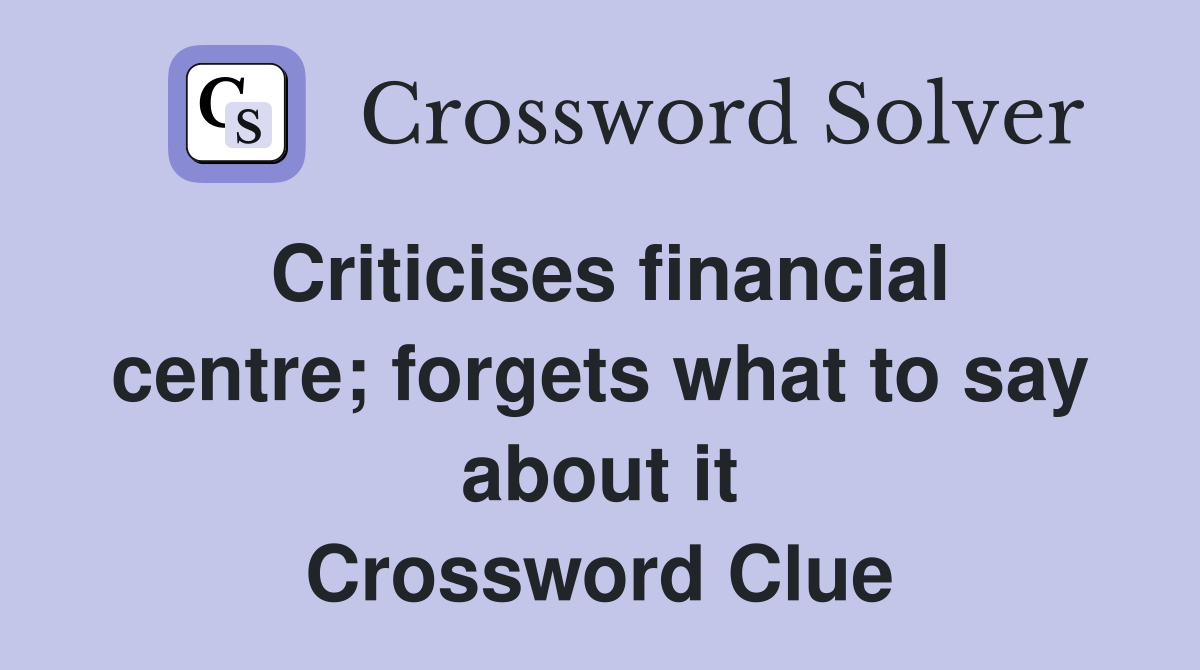 Criticises financial centre; forgets what to say about it Crossword Clue