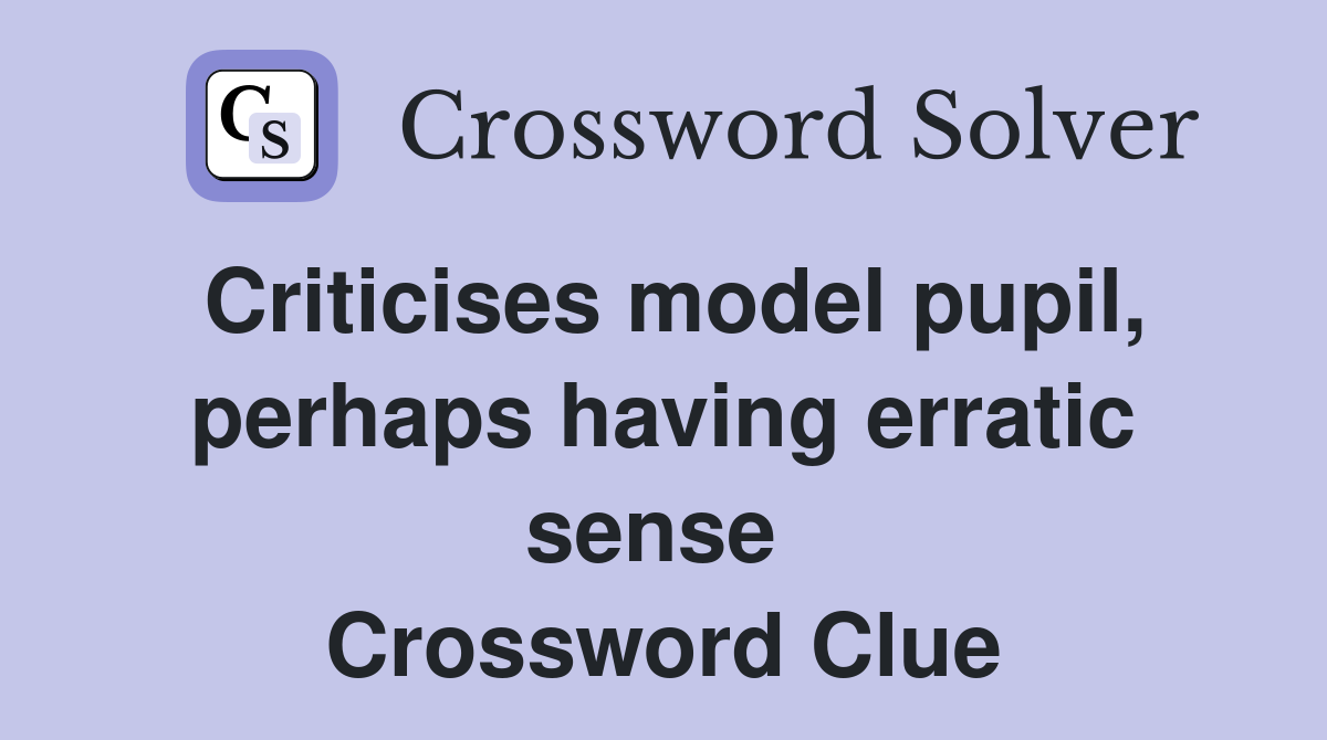 Criticises model pupil, perhaps having erratic sense  Crossword Clue