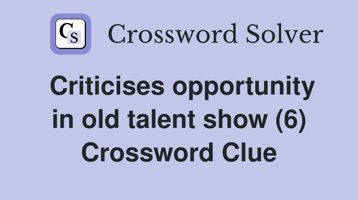 Criticises opportunity in old talent show (6) Crossword Clue