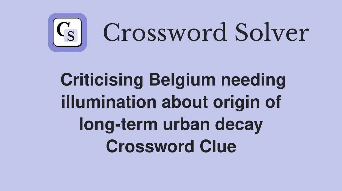 Criticising Belgium needing illumination about origin of long-term urban decay Crossword Clue