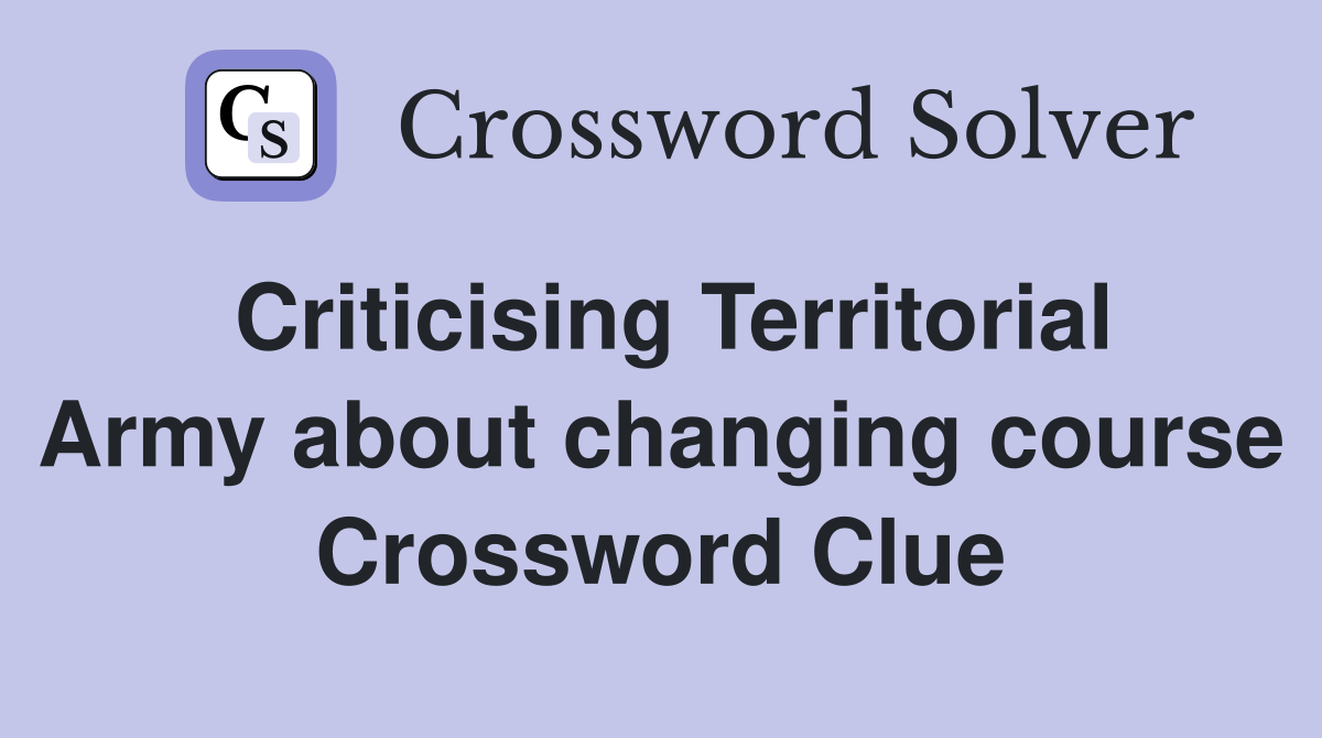 Criticising Territorial Army about changing course Crossword Clue