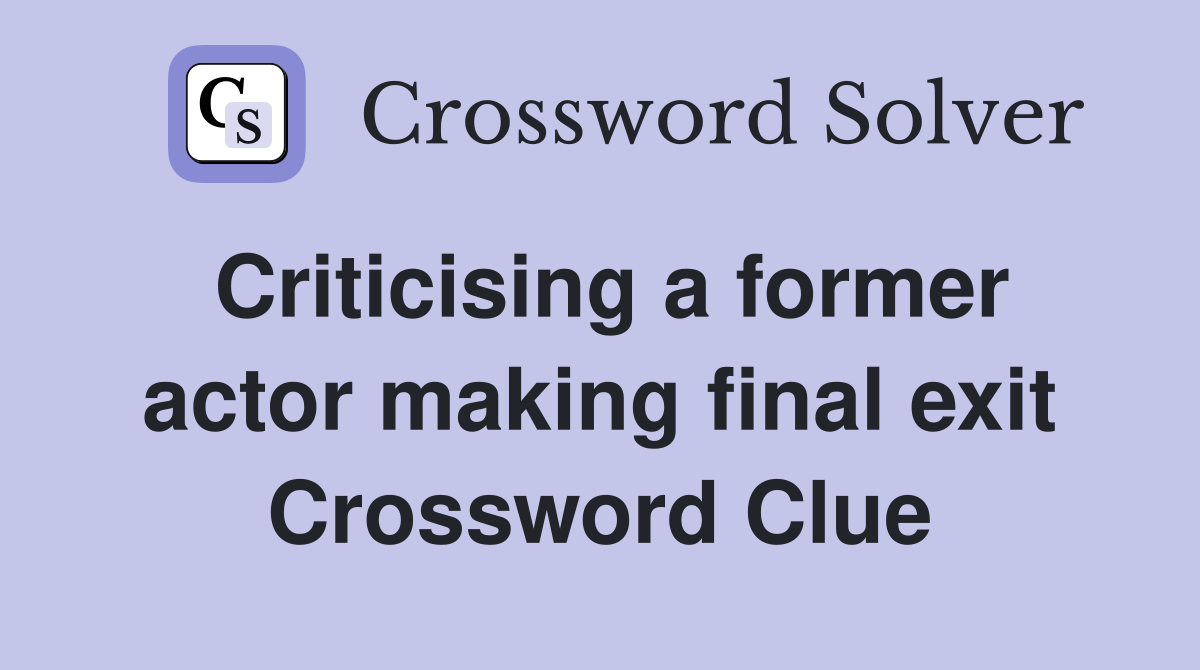 Criticising a former actor making final exit Crossword Clue