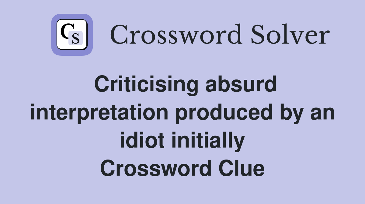 Criticising absurd interpretation produced by an idiot initially Crossword Clue