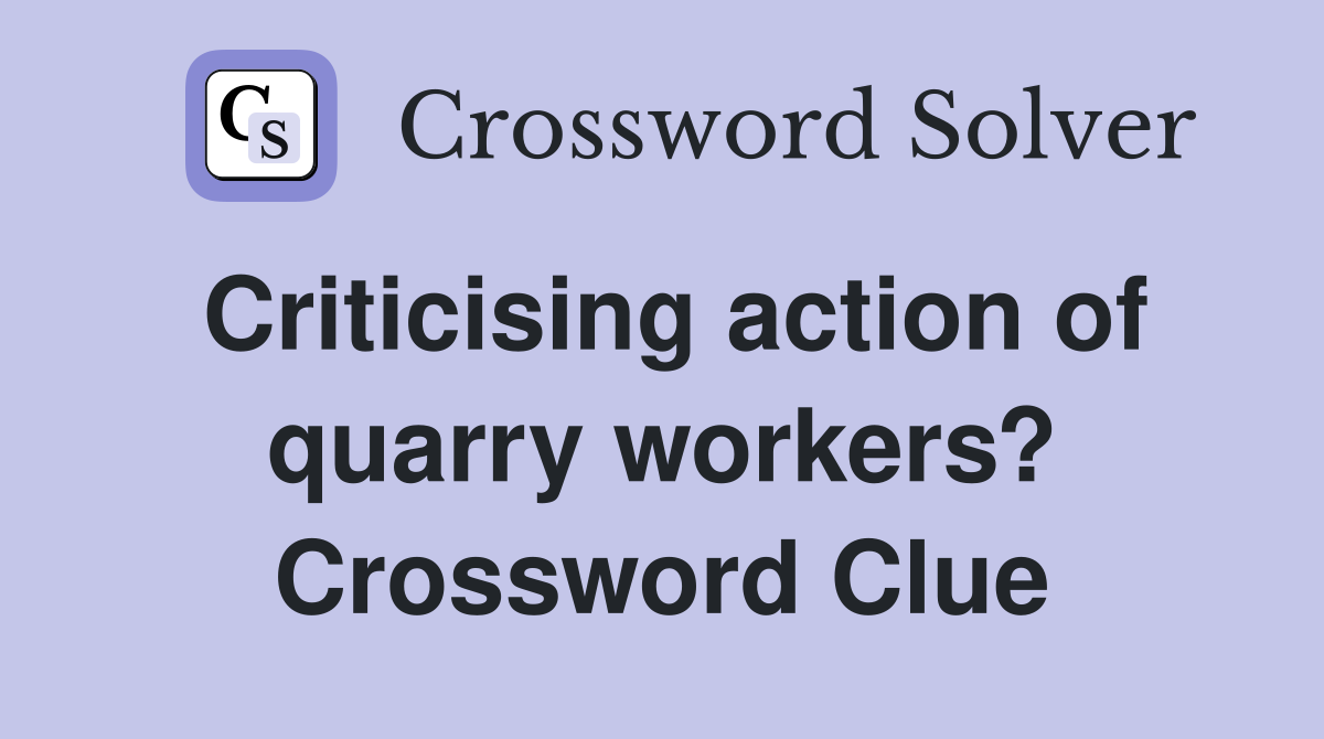 Criticising action of quarry workers? Crossword Clue