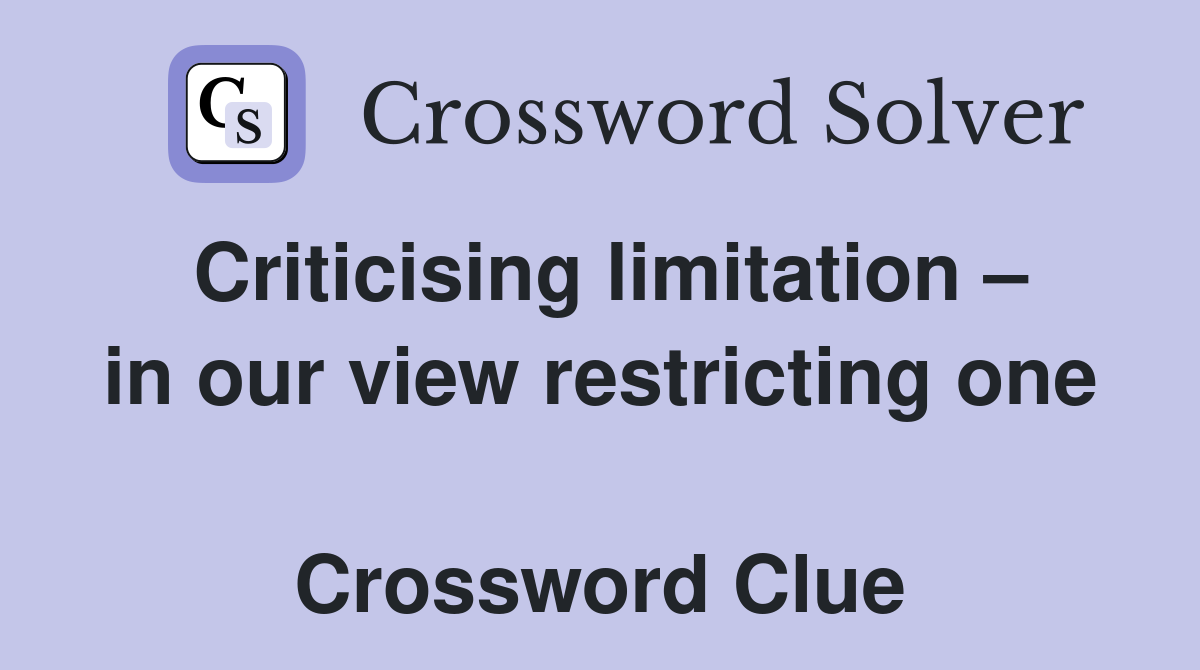 Criticising limitation – in our view restricting one  Crossword Clue