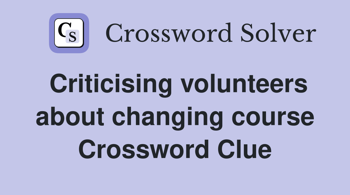 Criticising volunteers about changing course Crossword Clue