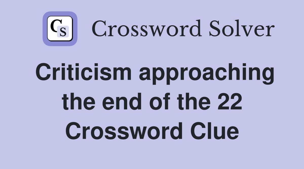 Criticism approaching the end of the 22 Crossword Clue