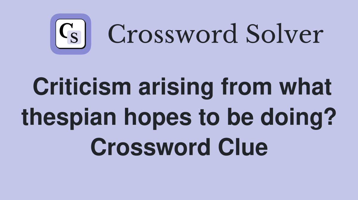 Criticism arising from what thespian hopes to be doing? Crossword Clue