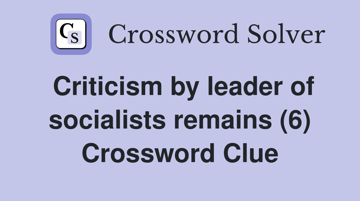 Criticism by leader of socialists remains (6) Crossword Clue