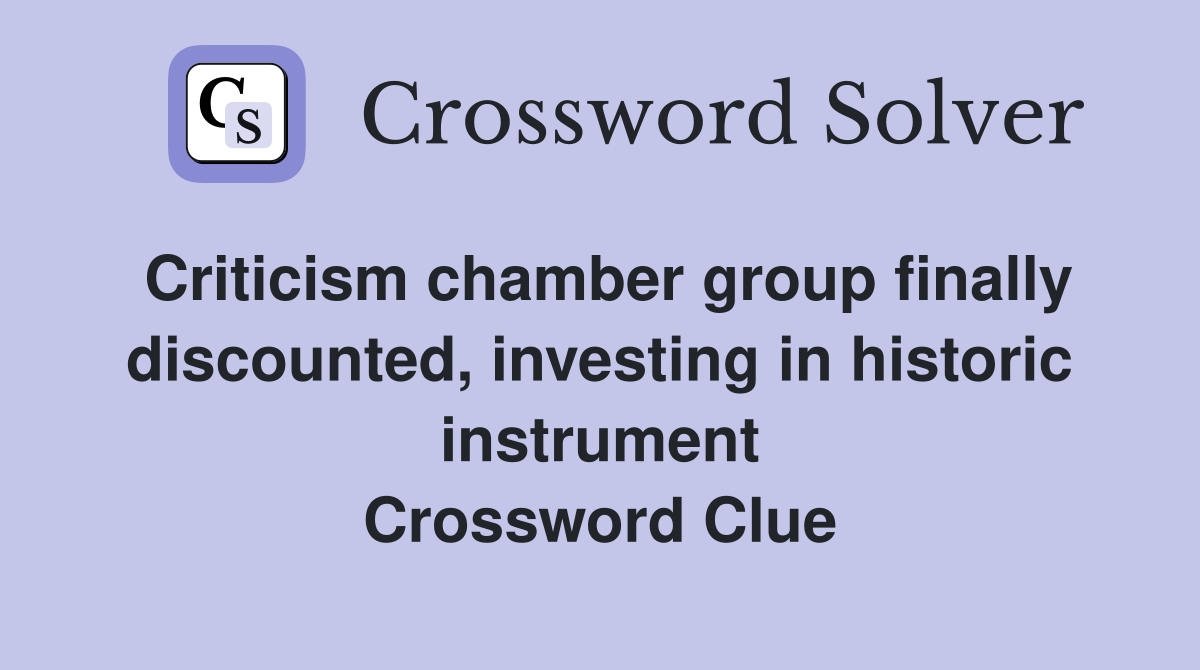 Criticism chamber group finally discounted, investing in historic instrument Crossword Clue