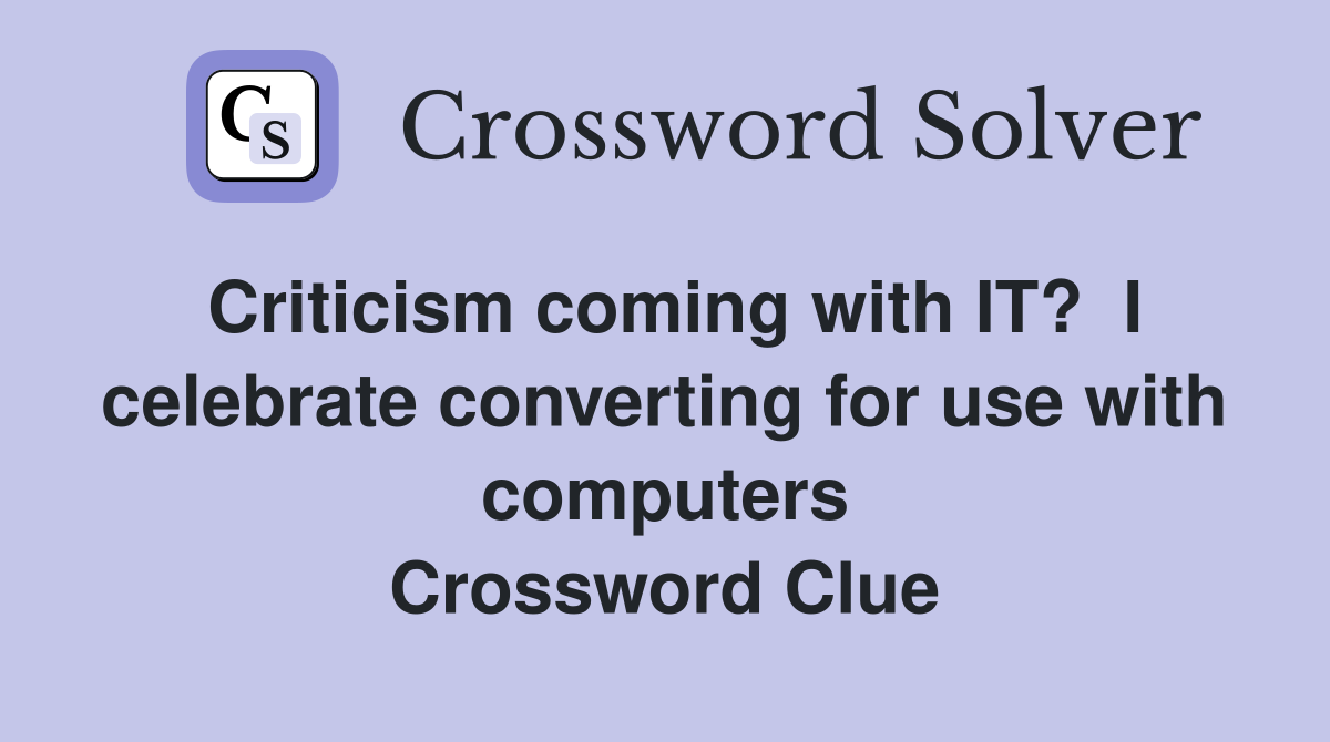 Criticism coming with IT?  I celebrate converting for use with computers Crossword Clue