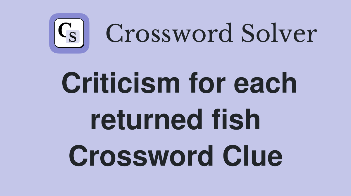 Criticism for each returned fish Crossword Clue