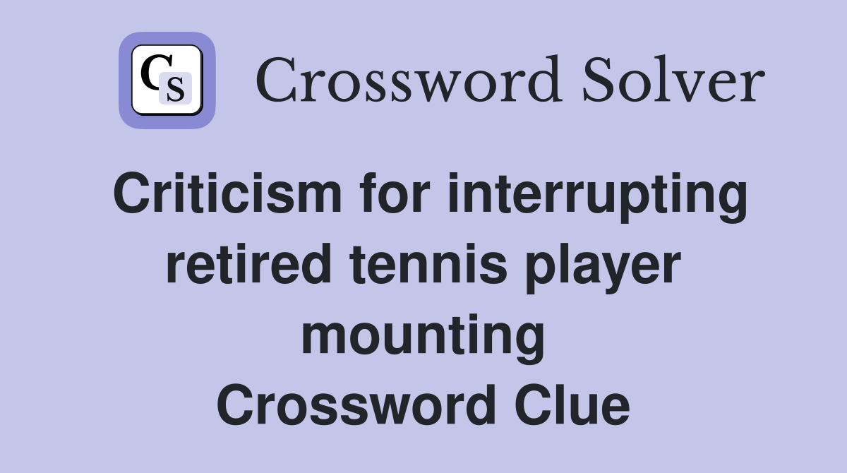 Criticism for interrupting retired tennis player mounting Crossword Clue