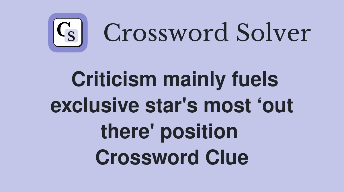 Criticism mainly fuels exclusive star's most ‘out there' position  Crossword Clue