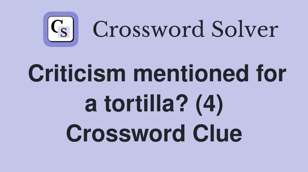 Criticism mentioned for a tortilla? (4) Crossword Clue