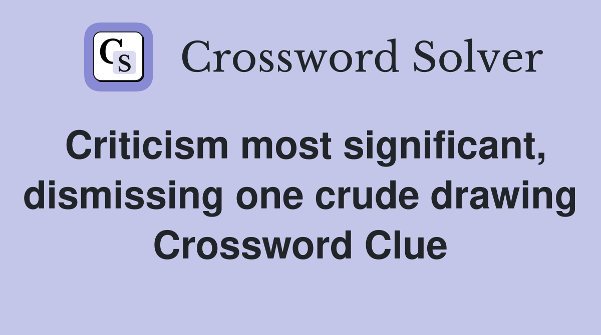 Criticism most significant, dismissing one crude drawing Crossword Clue