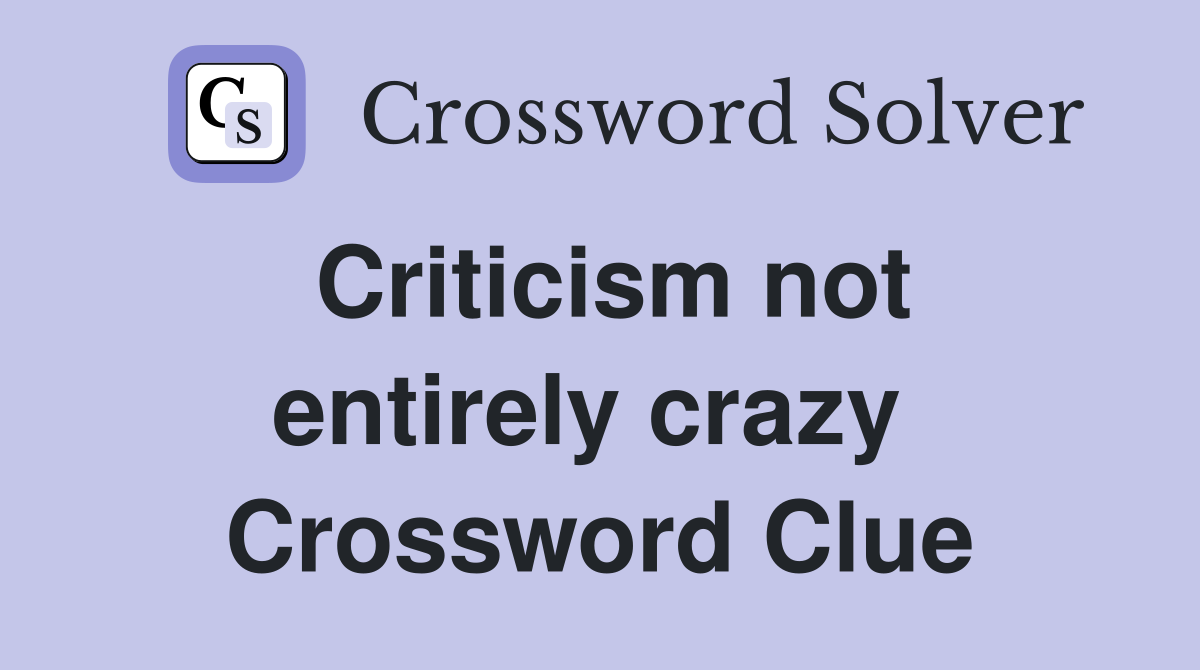 Criticism not entirely crazy  Crossword Clue