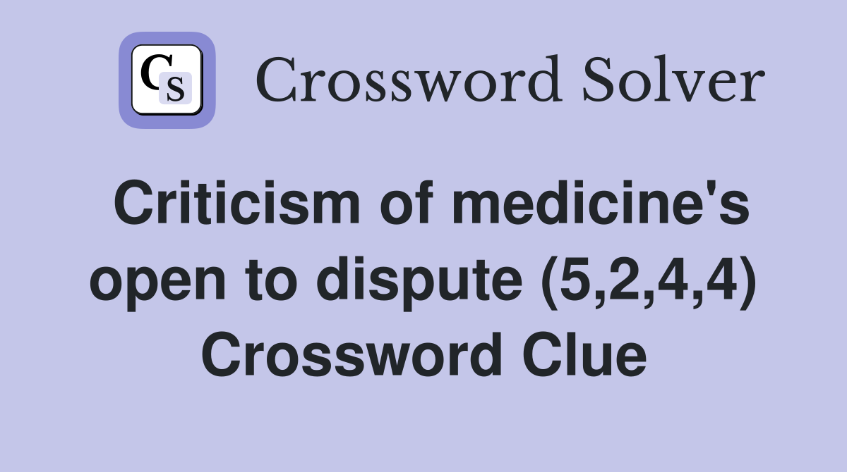Criticism of medicine's open to dispute (5,2,4,4) Crossword Clue