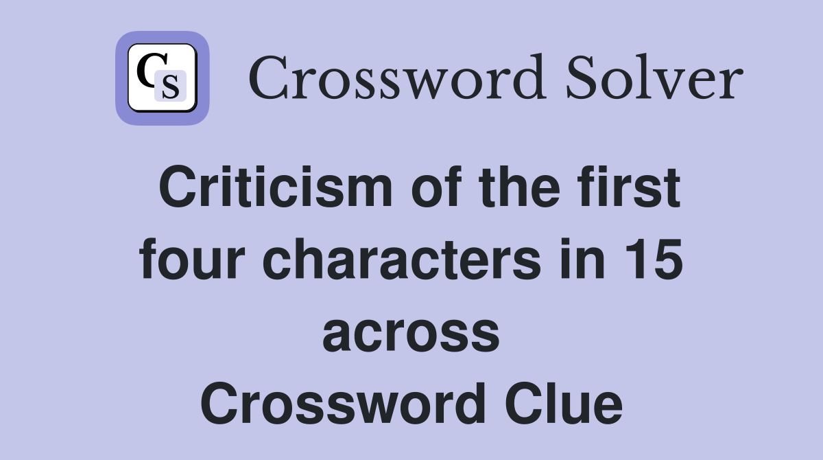 Criticism of the first four characters in 15 across Crossword Clue