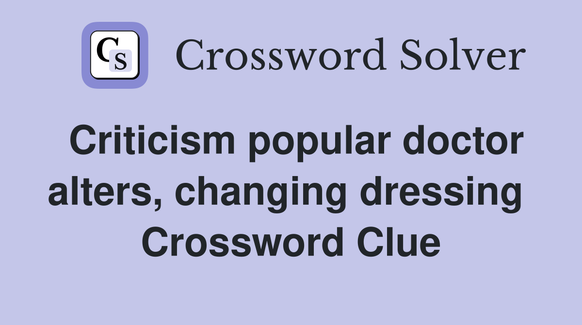 Criticism popular doctor alters, changing dressing  Crossword Clue