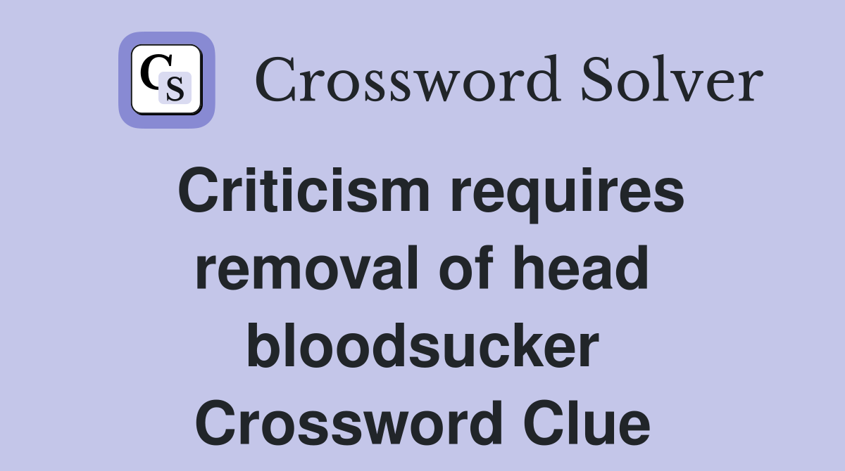 Criticism requires removal of head bloodsucker Crossword Clue