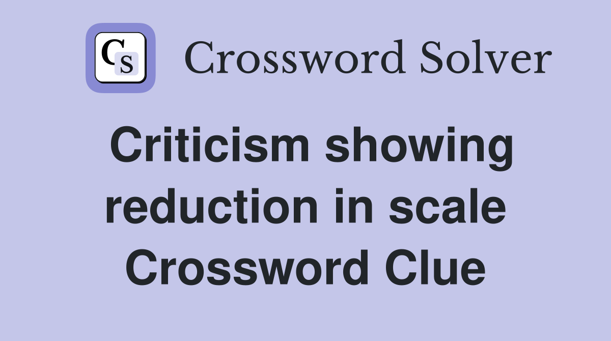 Criticism showing reduction in scale Crossword Clue