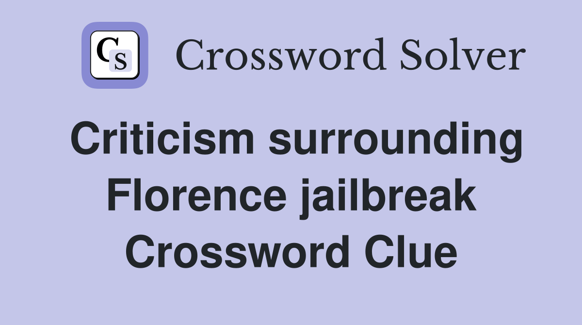 Criticism surrounding Florence jailbreak Crossword Clue