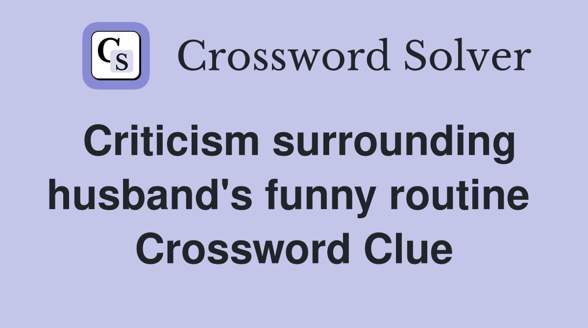 Criticism surrounding husband's funny routine  Crossword Clue