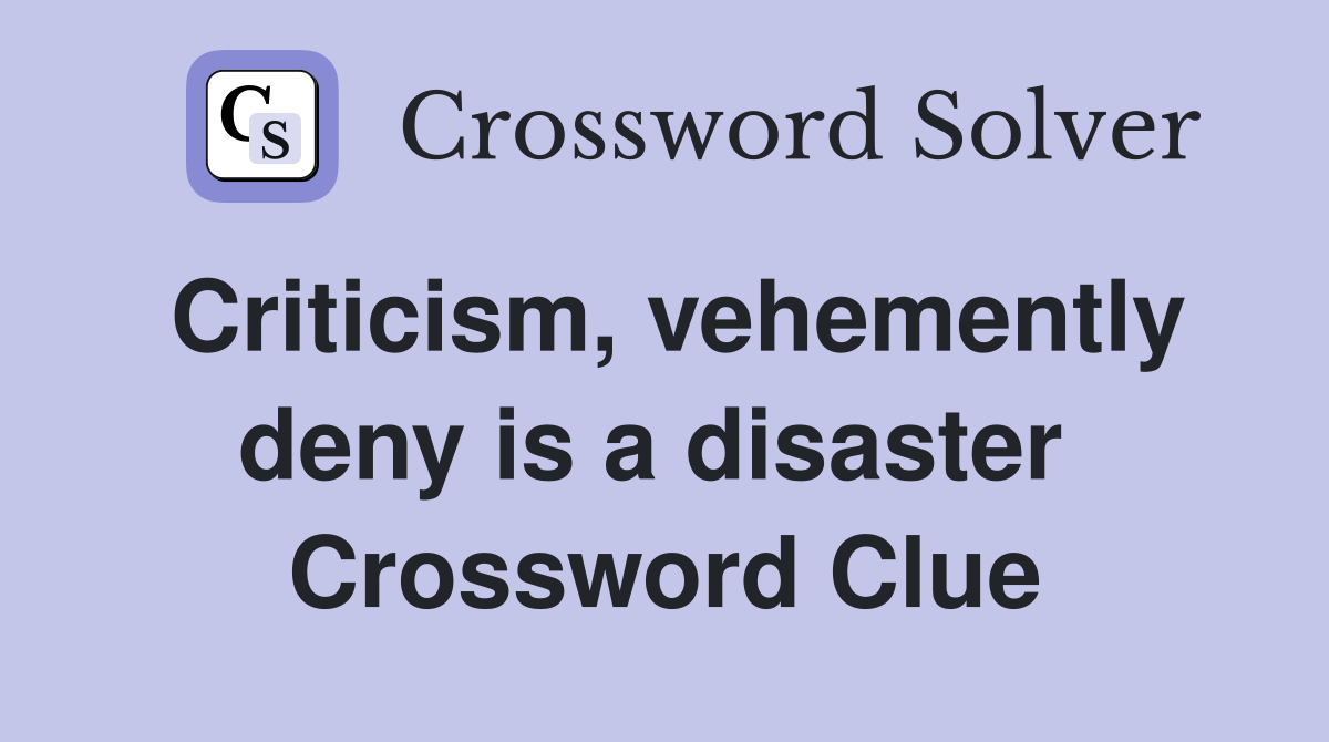 Criticism, vehemently deny is a disaster  Crossword Clue