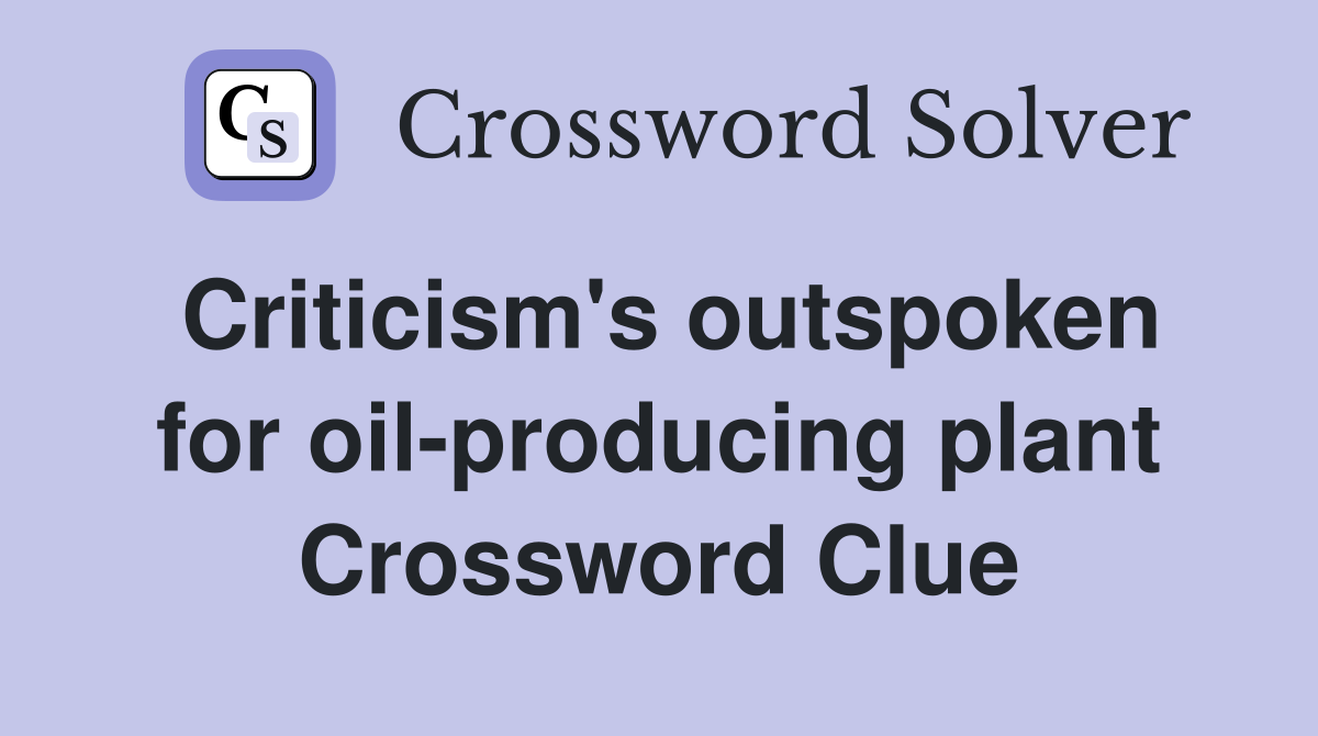 Criticism's outspoken for oil-producing plant Crossword Clue