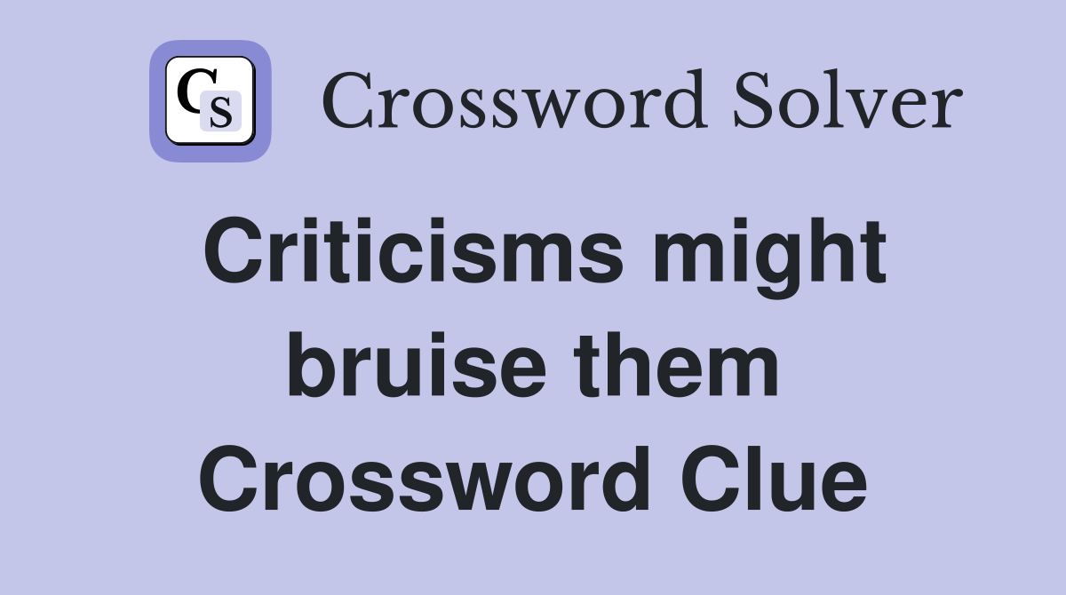 Criticisms might bruise them Crossword Clue