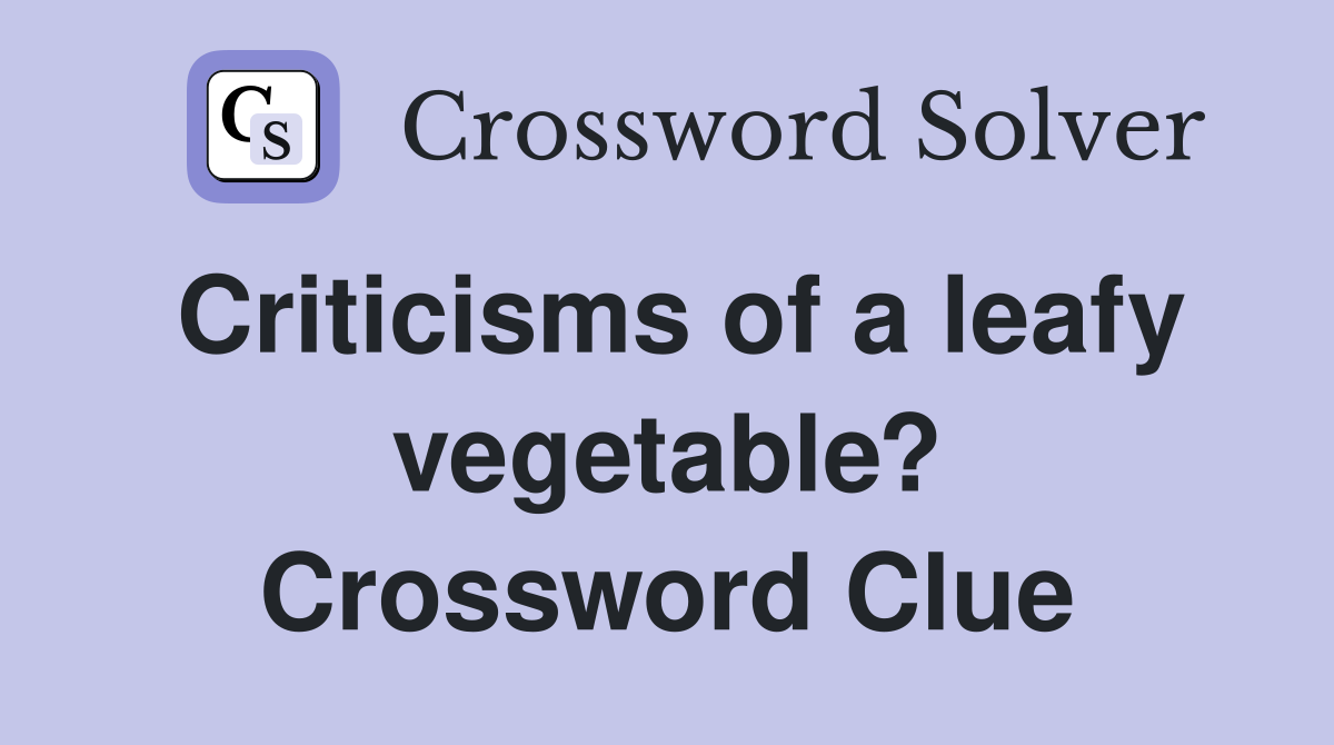 Criticisms of a leafy vegetable? Crossword Clue