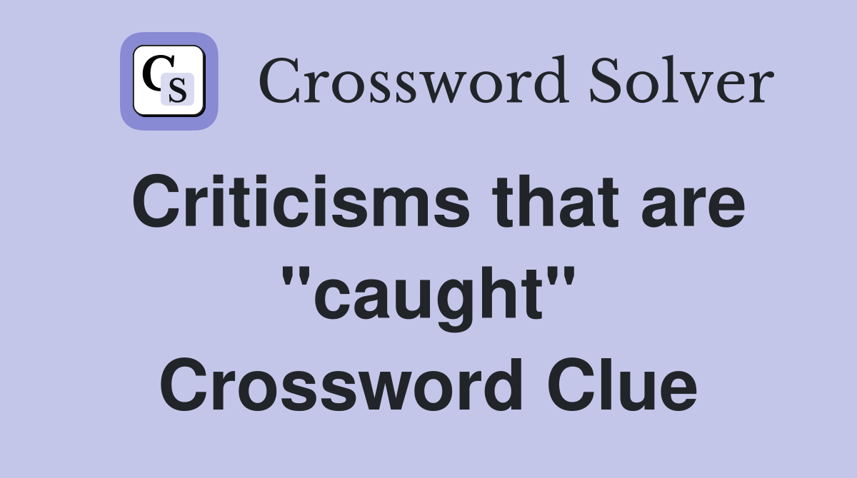 Criticisms that are "caught" Crossword Clue