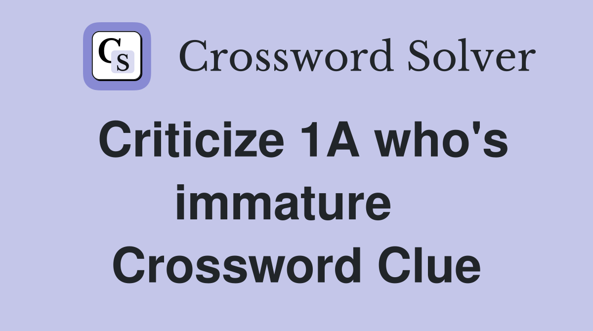 Criticize 1A who's immature   Crossword Clue