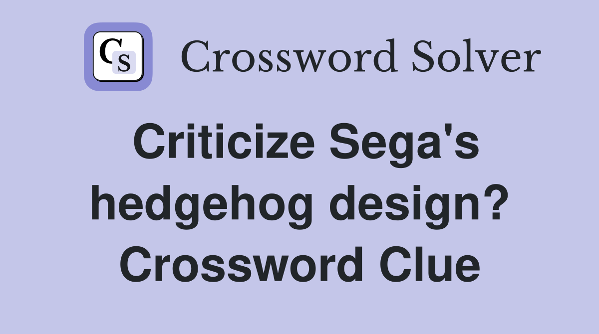 Criticize Sega's hedgehog design? Crossword Clue