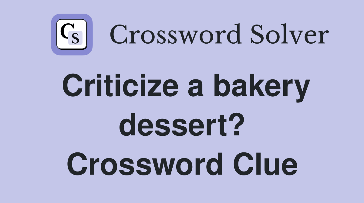 Criticize a bakery dessert? Crossword Clue
