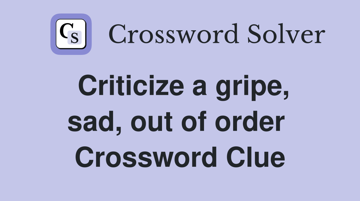 Criticize a gripe, sad, out of order  Crossword Clue