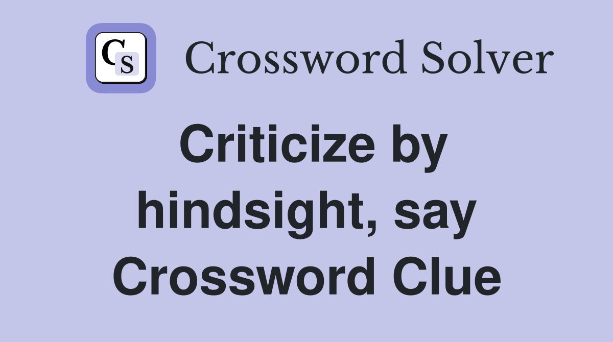 Criticize by hindsight, say Crossword Clue
