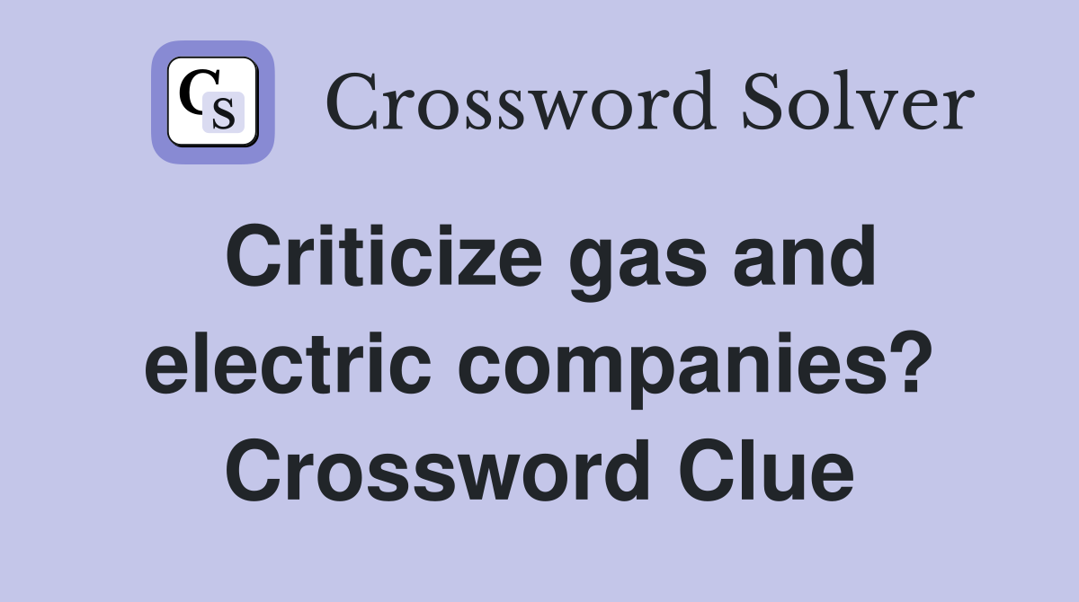 Criticize gas and electric companies? Crossword Clue
