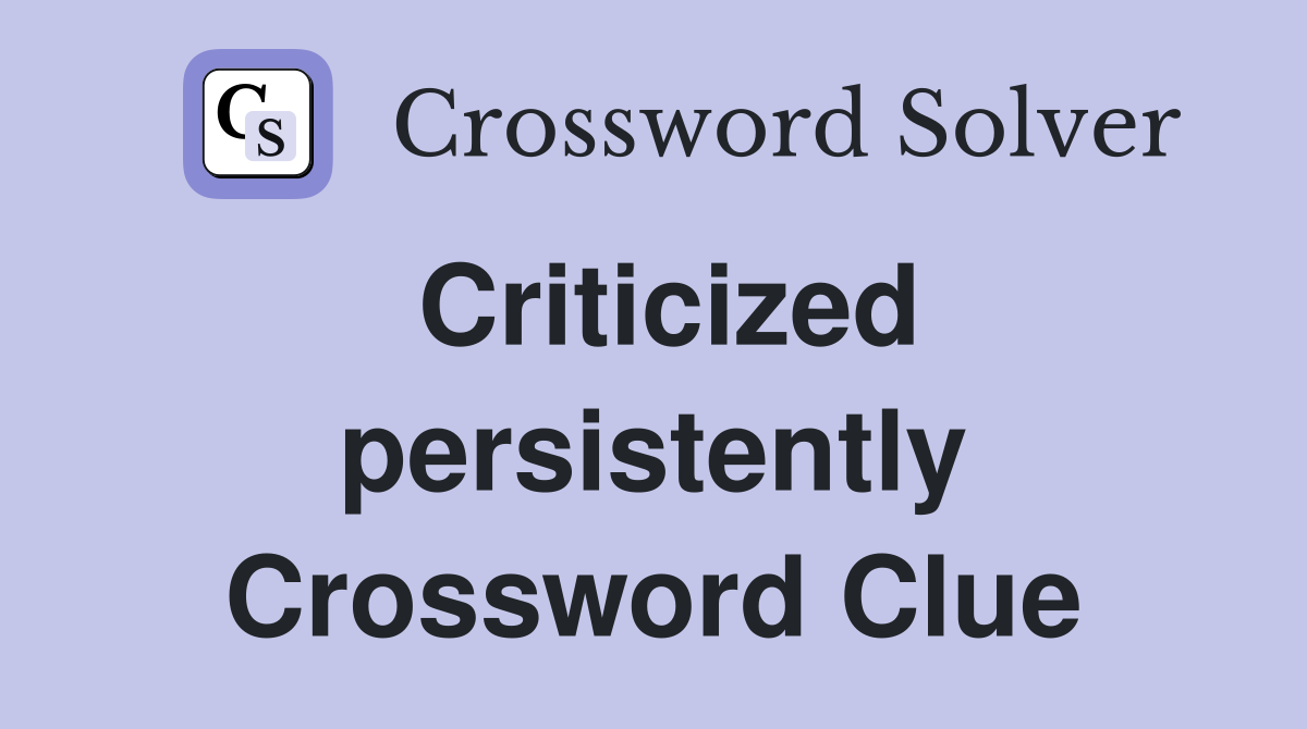 Criticized persistently Crossword Clue