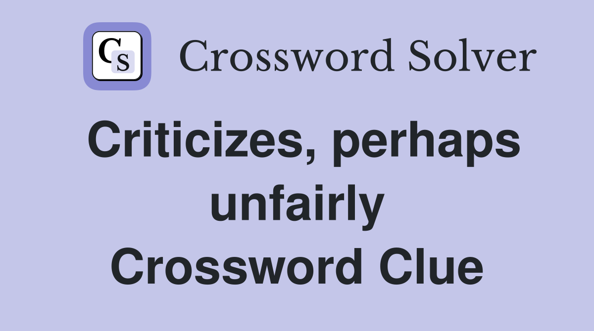 Criticizes, perhaps unfairly Crossword Clue