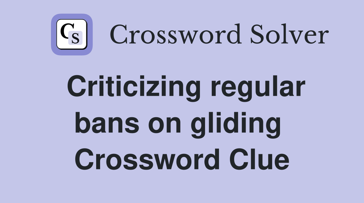 Criticizing regular bans on gliding  Crossword Clue