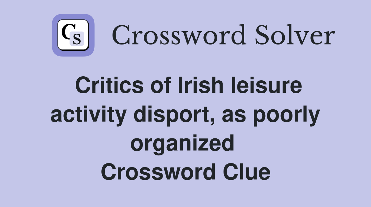 Critics of Irish leisure activity disport, as poorly organized  Crossword Clue