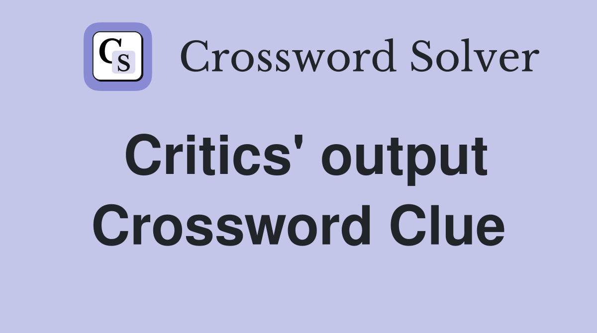 Critics' output Crossword Clue