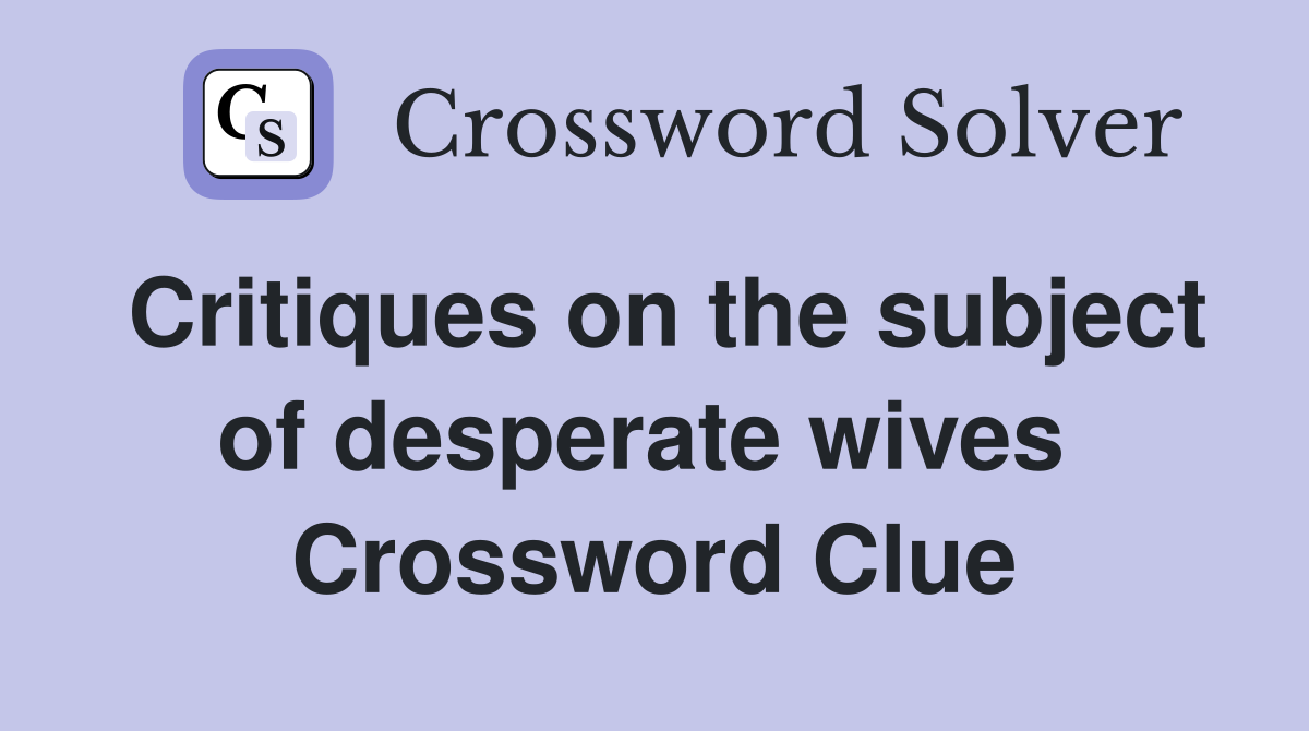 Critiques on the subject of desperate wives  Crossword Clue