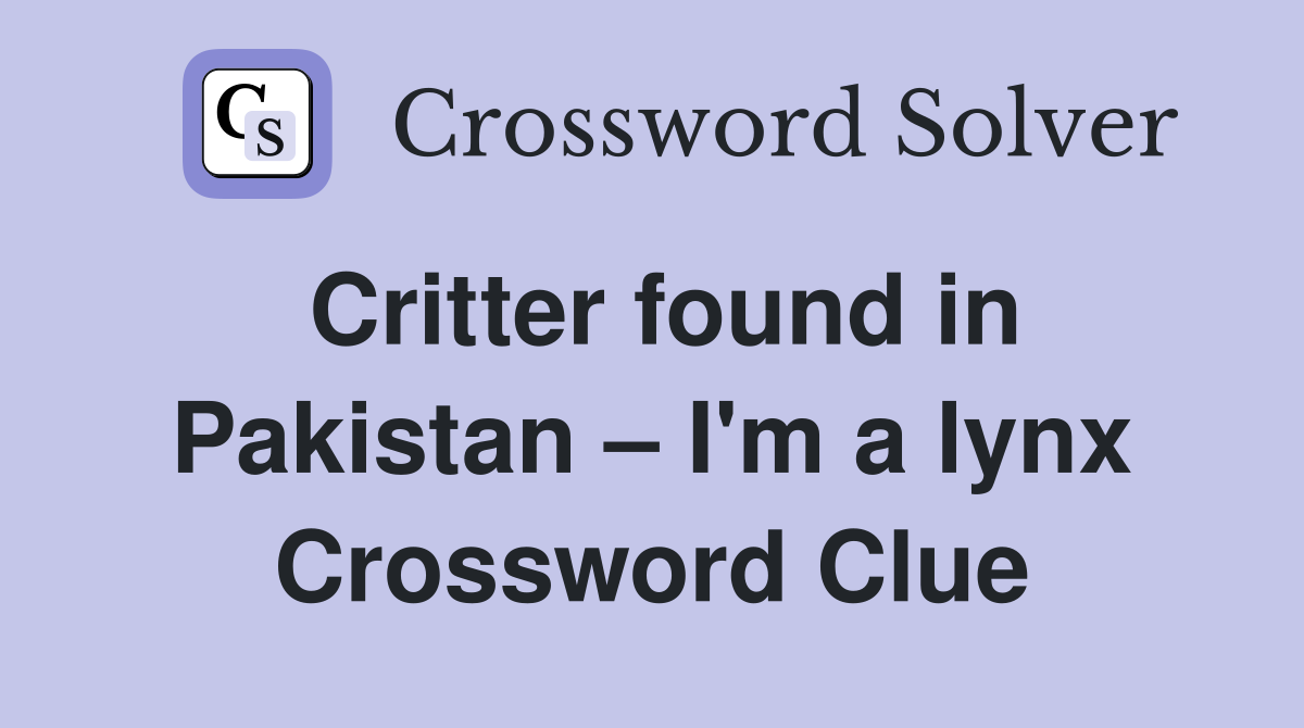 Critter found in Pakistan – I'm a lynx Crossword Clue