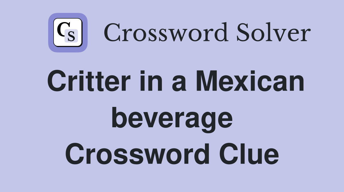 Critter in a Mexican beverage Crossword Clue
