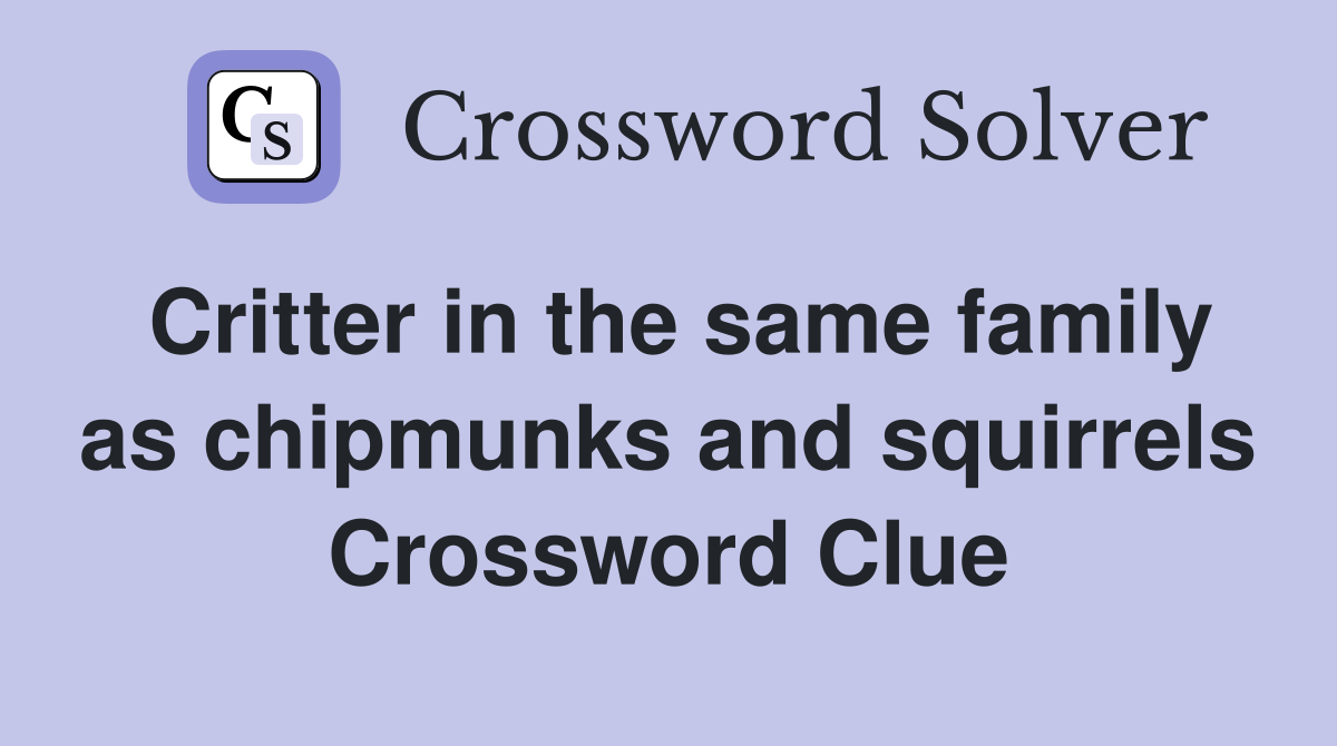 Critter in the same family as chipmunks and squirrels Crossword Clue