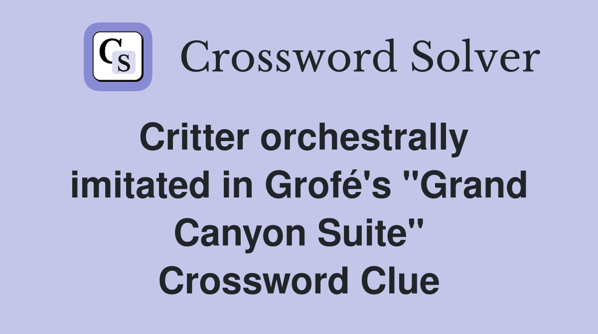 Critter orchestrally imitated in Grofé's "Grand Canyon Suite" Crossword Clue